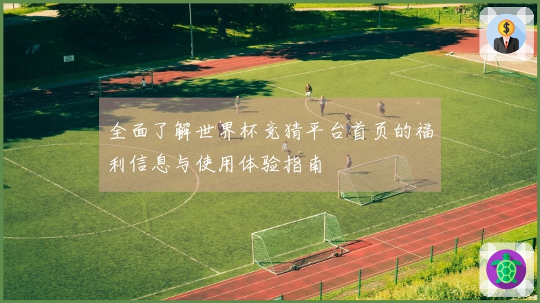 全面了解世界杯竞猜平台首页的福利信息与使用体验指南