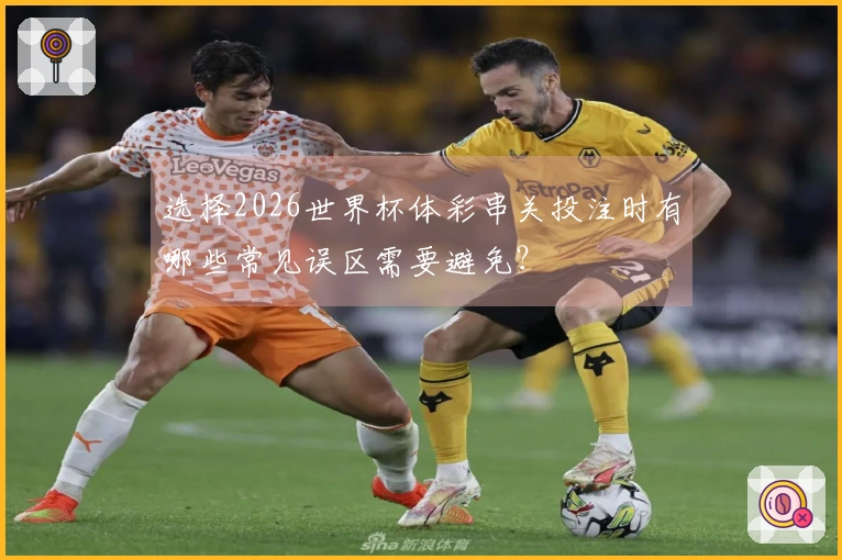 选择2026世界杯体彩串关投注时有哪些常见误区需要避免？