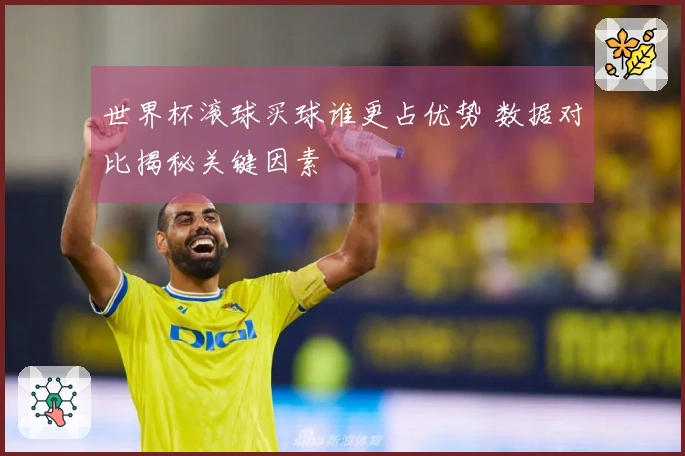 世界杯滚球买球谁更占优势 数据对比揭秘关键因素