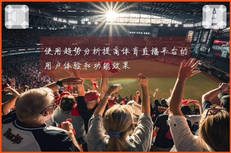 使用趋势分析提高体育直播平台的用户体验和功能效果