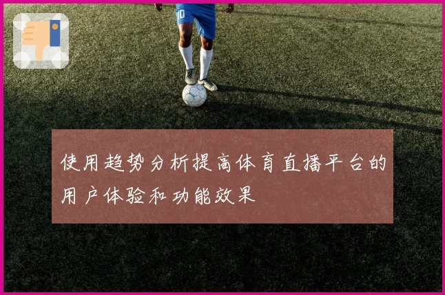 使用趋势分析提高体育直播平台的用户体验和功能效果