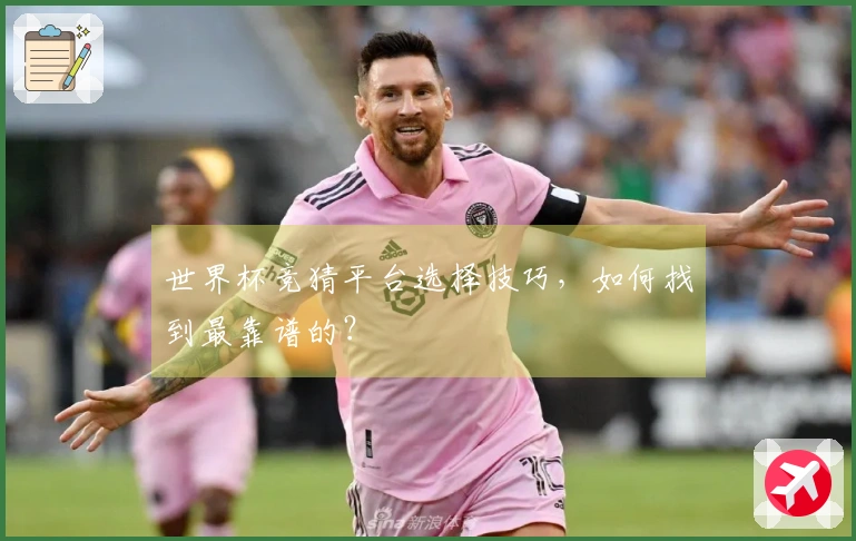 世界杯竞猜平台选择技巧，如何找到最靠谱的？