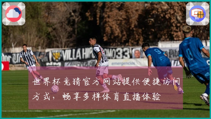 世界杯竞猜官方网站提供便捷访问方式，畅享多样体育直播体验