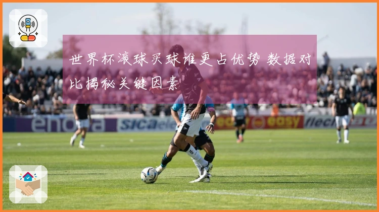 世界杯滚球买球谁更占优势 数据对比揭秘关键因素